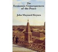 The Economic Consequences of the Peace: A Classic Critique of the Treaty of Versailles and Its Aftermath