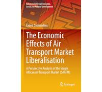 The Economic Effects of Air Transport Market Liberalisation: A Perspective Analysis of the Single African Air Transport Market (SAATM) (Advances in African Economic, Social and Political Development)