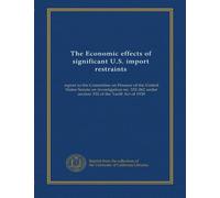 The Economic effects of significant U.S. import restraints (v.2): report to the Committee on Finance of the United States Senate on investigation no. ... under section 332 of the Tariff Act of 1930