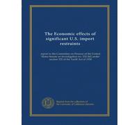 The Economic effects of significant U.S. import restraints (v.3): report to the Committee on Finance of the United States Senate on investigation no. ... under section 332 of the Tariff Act of 1930