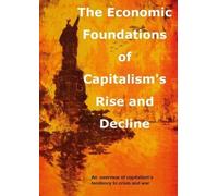 The Economic foundations of Capitalism's Rise and Decline: An overview of capitalism's tendency to crisis and war