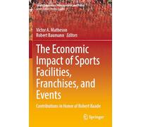 The Economic Impact of Sports Facilities, Franchises, and Events: Contributions in Honor of Robert Baade: 23 (Sports Economics, Management and Policy)