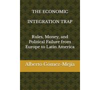 THE ECONOMIC INTEGRATION TRAP: Rules, Money, and Political Failure from Europe to Latin America (GEOPOLITICAL SHIFTS & INTEGRATION TRAP)