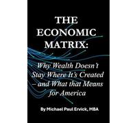 The Economic Matrix:: Why Wealth Doesn’t Stay Where It’s Created - and What that Means for America: 2 (The Dynamics of Community)