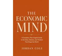 The Economic Mind: A Complete, Plain-English Guide to the Ideas, Debates, and Thinkers That Shape the World