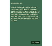 The Economical European Tourist. A Journalist Three Months Abroad for $430. Including an Account in Detail of the Daily Disbursements, Hotel Bills, ... Showing What was Enjoyed and What It Costs