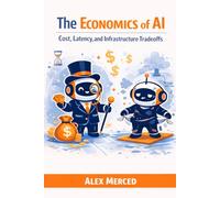 The Economics of AI: Cost, Latency, and Infrastructure Tradeoffs (Merced Books on Agentic AI and Data)