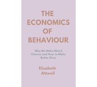The Economics of Behaviour: Why We Make Weird Choices and How to Make Better Ones