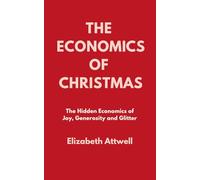 The Economics of Christmas: The Hidden Economics of Joy, Generosity and Glitter