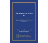 The economics of clean air (Vol-1): annual report of the administrator of the Environmental Protection Agency to the Congress of the United States in ... the Clean Air Act, as amended. March 1972