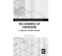 The Economics of Cybercrime: A Complexity Science Approach (Routledge Studies in the Economics of Business and Industry)