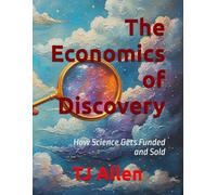 The Economics of Discovery: How Science Gets Funded and Sold (The Science of Everything)