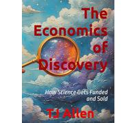 The Economics of Discovery: How Science Gets Funded and Sold (The Science of Everything)
