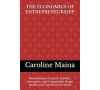 THE ECONOMICS OF ENTREPRENEURSHIP: How Business Creation, Markets, Innovation, and Competition Shape Wealth and Transform the World: 3 (Wealth Building & Investing)