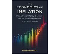 THE ECONOMICS OF INFLATION: Prices, Power, Money Creation, and the Hidden Architecture of Modern Economies