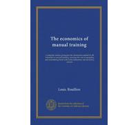 The economics of manual training: a complete treatise giving just the information needed by all interested in manual training, covering the cost of ... work in the elementary and secondary schools