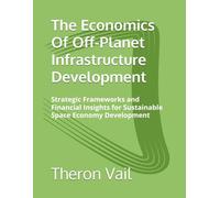 The Economics Of Off-Planet Infrastructure Development: Strategic Frameworks and Financial Insights for Sustainable Space Economy Development