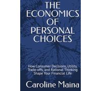 THE ECONOMICS OF PERSONAL CHOICES: How Consumer Decisions, Utility, Trade-offs, and Rational Thinking Shape Your Financial Life (Microeconomics Foundations)
