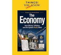 The Economy: How Money, Inflation, and the System Really Work (THINGS YOU SHOULD KNOW!)