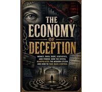 THE ECONOMY OF DECEPTION: Money, data, debt, statistics and power: how the system manipulates the modern citizen and how to regain control