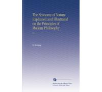 The Economy of Nature Explained and Illustrated on the Principles of Modern Philosophy: V.1