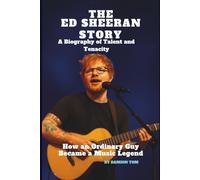 THE ED SHEERAN STORY: A BIOGRAPHY OF TALENT AND TENACITY: HOW AN ORDINARY GUY BECAME A MUSIC LEGEND