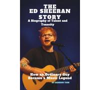 THE ED SHEERAN STORY: A BIOGRAPHY OF TALENT AND TENACITY: HOW AN ORDINARY GUY BECAME A MUSIC LEGEND