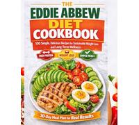 The Eddie Abbew Diet Cookbook: 100 Simple, Delicious Recipes for Sustainable Weight Loss and Long-Term Wellness: A Practical 30-Day Meal Plan with Easy, Healthy Meals for Beginners