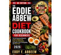 The Eddie Abbew Diet Cookbook for Beginners (UK Edition): The No-Nonsense Blueprint to Burn Stubborn Fat, Reset Your Metabolism, and Build a Lean, Strong Body with Real Food