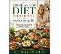 THE EDDIE ABBEW DIET COOKBOOK FOR WOMEN OVER 50: 120 High-Protein, Whole-Food Recipes to Reset Insulin, Burn Stubborn Belly Fat, and Reclaim Your Energy - No Calorie Counting, No Gym Required