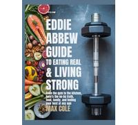 The Eddie Abbew Guide to Eating Real & Living Strong: From the gym to the kitchen, here’s the no-BS truth about food, family, and feeling your best at any age.