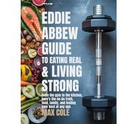 The Eddie Abbew Guide to Eating Real & Living Strong: From the gym to the kitchen, here’s the no-BS truth about food, family, and feeling your best at any age.