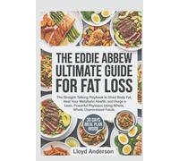 THE EDDIE ABBEW ULTIMATE GUIDE FOR FAT LOSS: The Straight-Talking Playbook to Shed Body Fat,Heal Your Metabolic Health, and Forge a Lean,Powerful Physique Using Whole, Unprocessed Foods