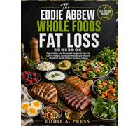 THE EDDIE ABBEW WHOLE FOODS FAT LOSS COOKBOOK (UK EDITION): High-Protein, Low-Processed Recipes to Burn Fat, Control Hunger, Build Lean Muscle, and Improve Metabolic Health Without Counting Calories