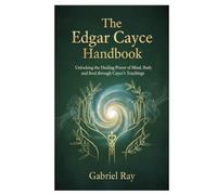 The Edgar Cayce Remedies Handbook: Unlocking the Healing Power of Mind, Body, and Soul through Cayce’s Teachings