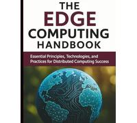 The Edge Computing Handbook: Essential Principles, Technologies, and Practices for Distributed Computing Success (Digital Learning and Tutorials Made Easy for Beginners)