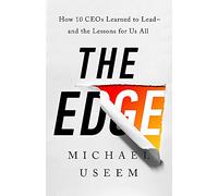 The Edge: How Ten CEOs Learned to Lead--And the Lessons for Us All