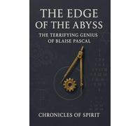 The Edge of the Abyss: The Terrifying Genius of Blaise Pascal