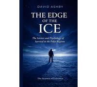 The Edge of the Ice: The Science and Psychology of Survival in the Polar Regions (The Science of Extremes)