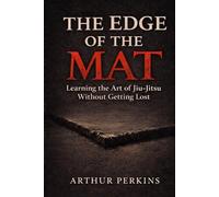 The Edge of the Mat: Learning the Art of Jiu Jitsu Without Getting Lost