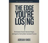 The Edge You're Losing: Performance Erosion, Decision Fatigue, and Cognitive Clarity Under Sustained Pressure (The Cognitive Edge Series)