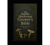 The Edible Mushroom Grower’s Bible (The Mushroom Cultivation Series)