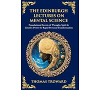 The Edinburgh Lectures on Mental Science: Foundational Secrets of Thought, Spirit & Creative Power for Rapid Personal Transformation (Library of Alexandria)