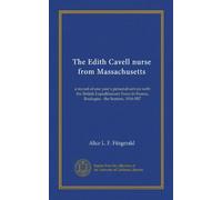 The Edith Cavell nurse from Massachusetts: a record of one year's personal service with the British Expeditionary Force in France, Boulogne - the Somme, 1916-l9l7