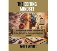 The Editing Mindset: A Practical Guide to Revision, Refinement, and Writing Mastery, From Beginners to Experienced Writers