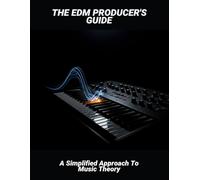 The Edm Producer'S Guide: A Simplified Approach To Music Theory