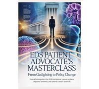 THE EDS PATIENT ADVOCATE’S MASTERCLASS From Gaslighting to Policy Change: Your Definitive Guide to the 2026 International Consensus Standards, ... (The ED Syndrome Complete Guide Series)