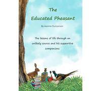 The Educated Pheasant: The lessons of life through an unlikely source and his supportive companions.