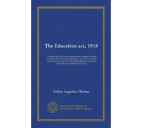 The Education act, 1918: a handbook for the use of administrators, members of local education authorities, school managers, and others interested in ... is appended the complete text of the act