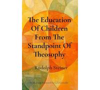 The Education Of Children From The Standpoint Of Theosophy: Unlocking Theosophical Wisdom for the 21st Century